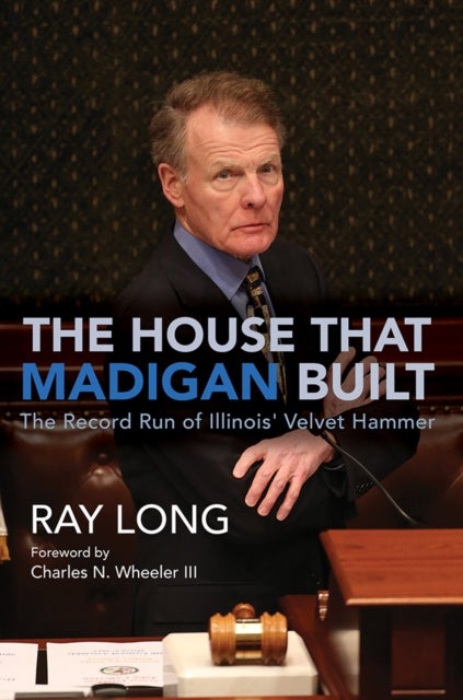 The House That Madigan Built - The Record Run of Illinois' Velvet Hammer