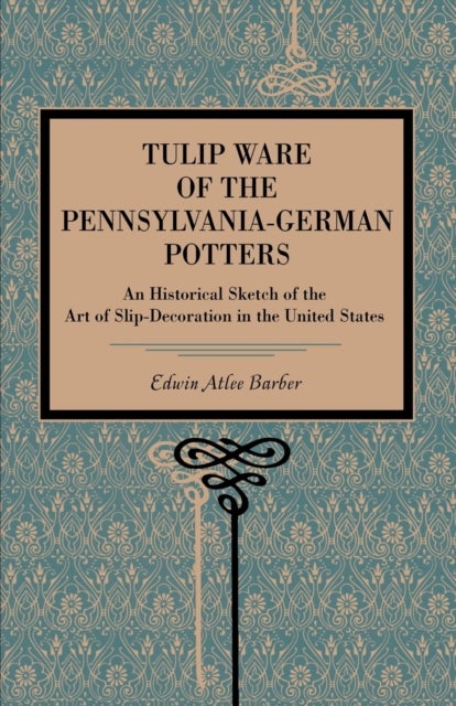 Tulip Ware of the Pennsylvania-German Potters - An Historical Sketch of the Art of Slip-Decoration in the United States