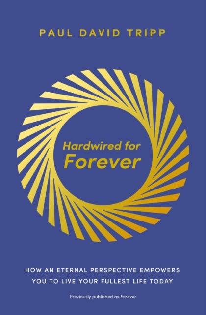Hardwired for Forever - How an Eternal Perspective Empowers You to Live Your Fullest Life Today