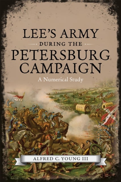 Lee''s Army During the Petersburg Campaign - A Numerical Study