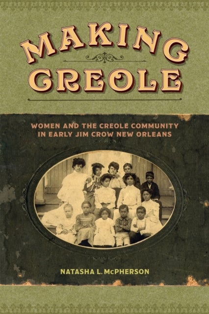 Making Creole - Women and the Creole Community in Early Jim Crow New Orleans