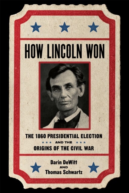 How Lincoln Won - The 1860 Presidential Election and the Origins of the Civil War