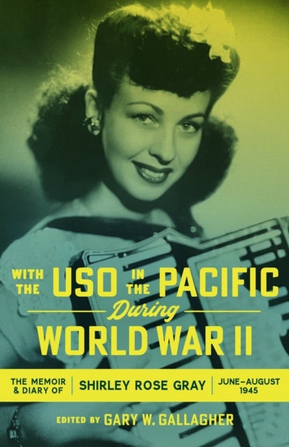 With the USO in the Pacific During World War II - The Memoir and Diary of Shirley Rose Gray, June–August 1945