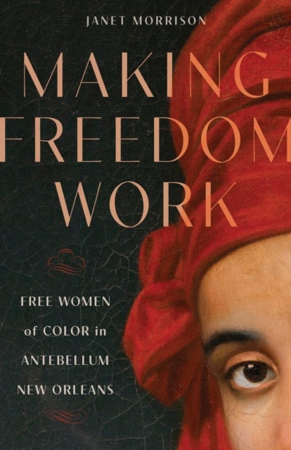 Making Freedom Work - Free Women of Color in Antebellum New Orleans