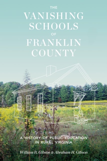 The Vanishing Schools of Franklin County - A History of Public Education in Rural Virginia