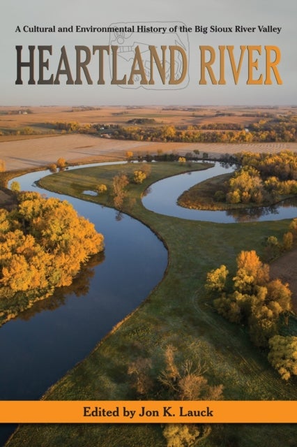Heartland River - A Cultural and Environmental History of the Big Sioux River Valley