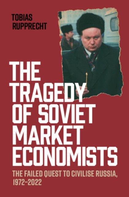 The Tragedy of Soviet Market Economists - The Failed Quest to Civilise Russia, 1972–2022