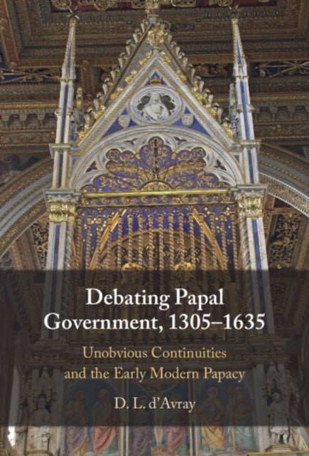 Debating Papal Government, 1305–1635 - Unobvious Continuities and the Early Modern Papacy