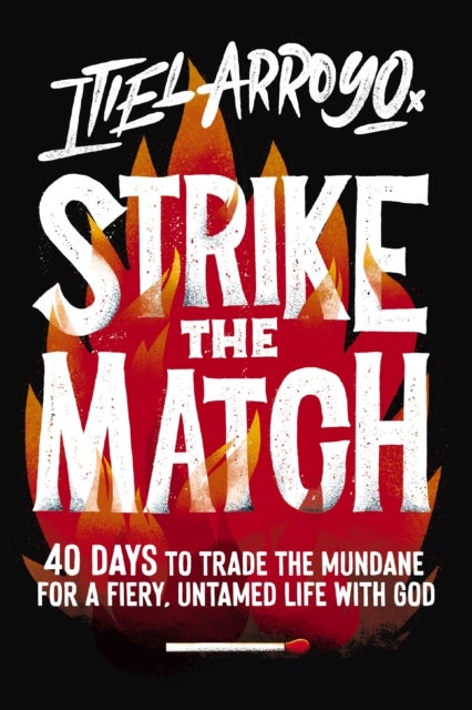 Strike the Match - 40 Days to Trade the Mundane for a Fiery, Untamed Life with God