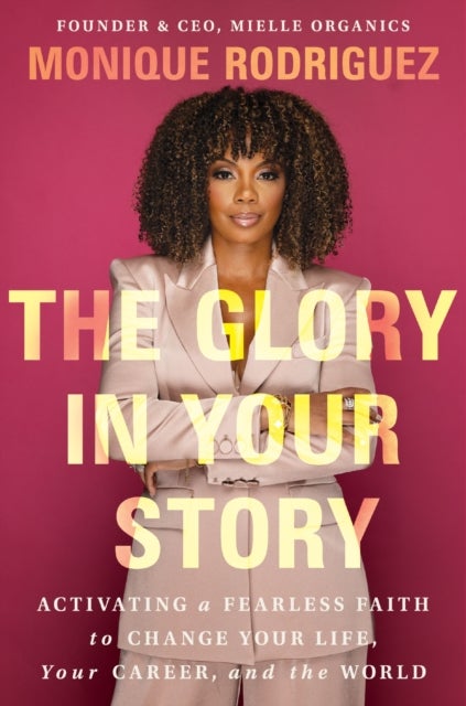 The Glory in Your Story - Activating a Fearless Faith to Change Your Life, Your Career, and the World