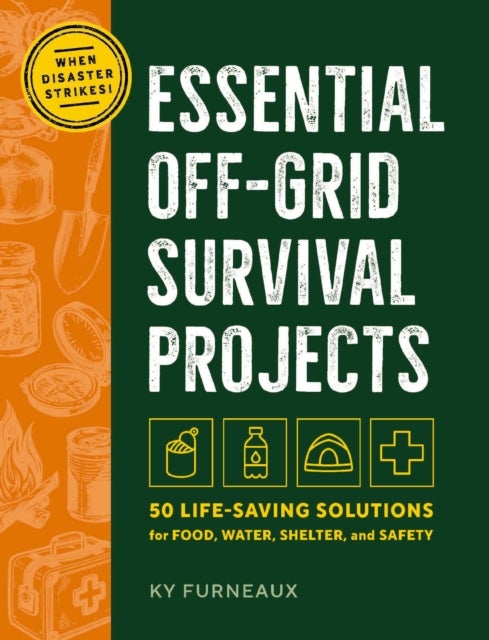 Essential Off-Grid Survival Projects - 50 Life-saving Solutions for Shelter, Water, Food, and Safety