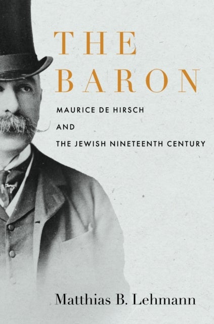 The Baron - Maurice De Hirsch and the Jewish Nineteenth Century