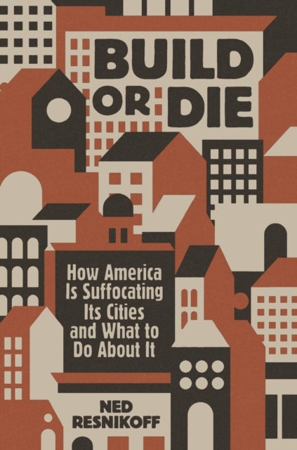 Build or Die - How America Is Suffocating Its Cities and What to Do About It