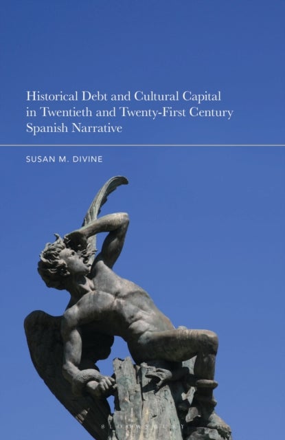 Historical Debt and Cultural Capital in Twentieth and Twenty-First Century Spanish Narrative - Spanish Narrative in the Twentieth and Twenty-first Centuries