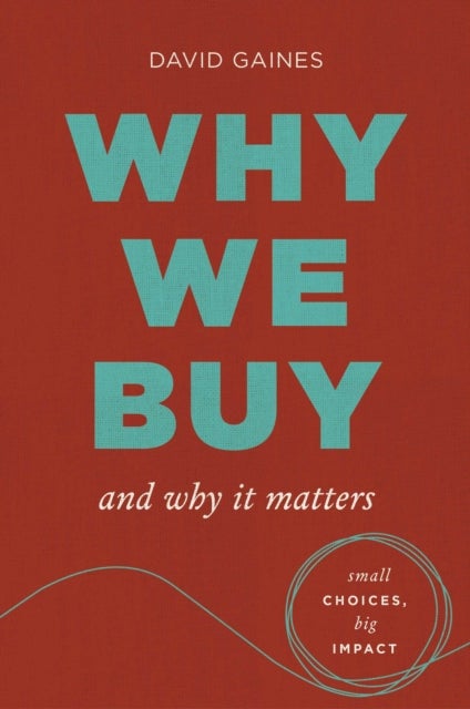 Why We Buy and Why It Matters - Small Choices, Big Impact