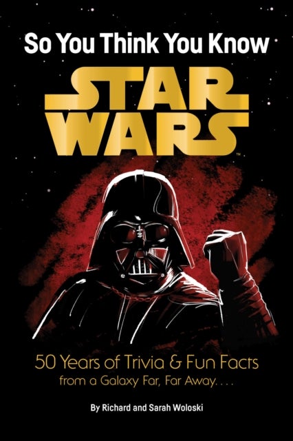 Star Wars: So You Think You Know Star Wars - 50 Years of Trivia and Fun Facts from a Galaxy Far, Far Away. . . .