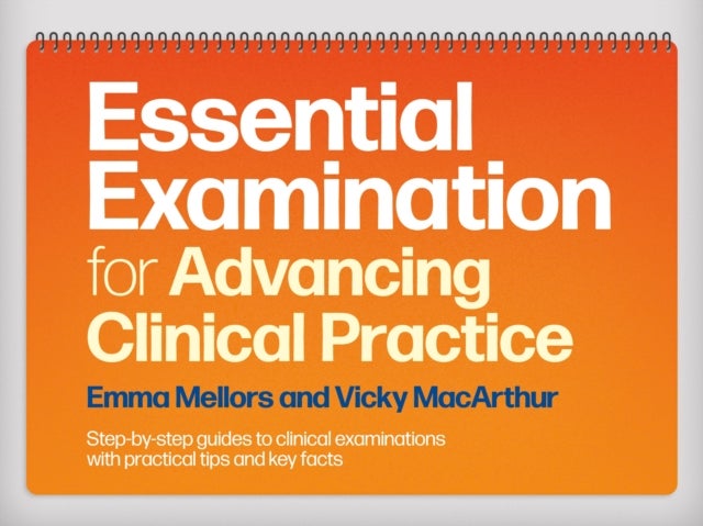 Essential Examination for Advancing Clinical Practice - Step-by-Step Guides to Clinical Examinations with Practical Tips and Key Facts
