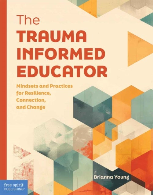 Trauma-Informed Educator - Mindsets and Practices for Resilience, Connection, and Change
