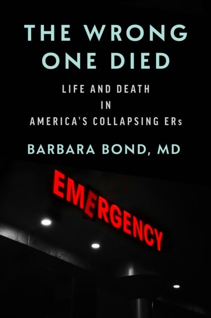 The Wrong One Died - Life and Death in America's Collapsing ERs