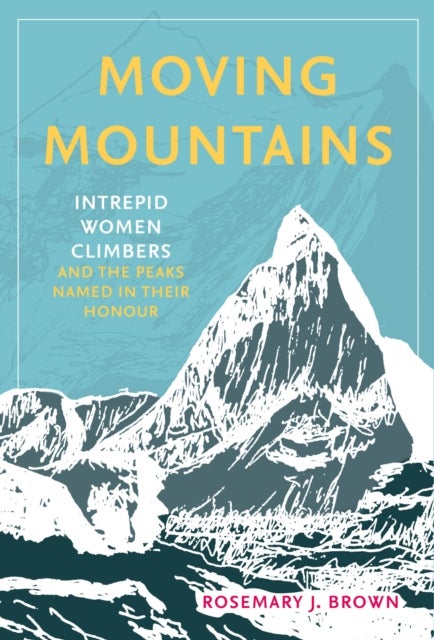 Moving Mountains - Intrepid Women Climbers and the Peaks Named in Their Honour