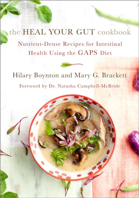 The Heal Your Gut Cookbook - Nutrient-Dense Recipes for Intestinal Health Using the GAPS Diet