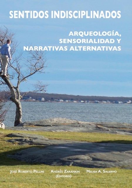 Sentidos indisciplinados - Arqueologia, sensorialidad y narrativas alternativas