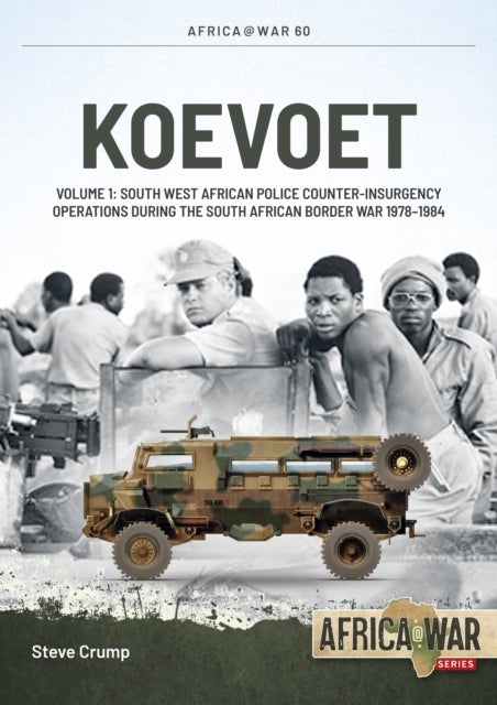 Koevoet Volume 1 - South West African Police Counter-Insurgency Operations During the South African Border War 1978-1984