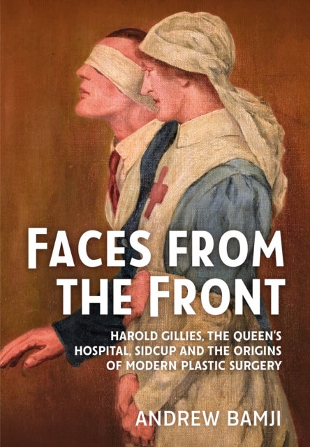 Faces from the Front - Harold Gillies, The Queen’s Hospital, Sidcup and the origins of modern plastic surgery