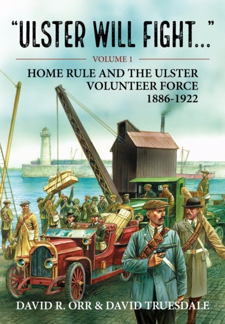 Ulster Will Fight - Volume 1 - Home Rule and the Ulster Volunteer Force 1886-1922