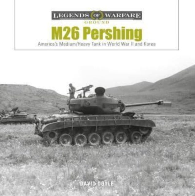 M26 Pershing - America’s Medium/Heavy Tank in World War&nbsp;II and Korea