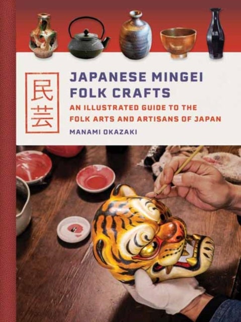 Japanese Mingei Folk Crafts - An Illustrated Guide to the Folk Arts and Artisans of Japan