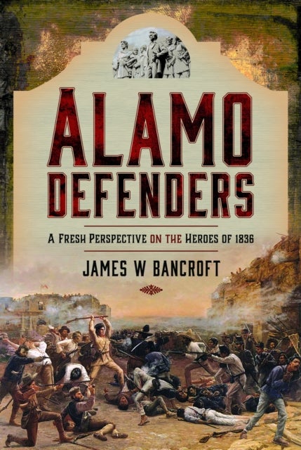 Alamo Defenders - A Fresh Perspective on the Heroes of 1836