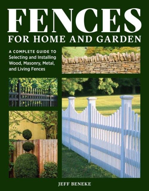Fences for Home and Garden - A Complete Guide to Selecting and Installing Wood, Masonry, Metal, and Living Fences