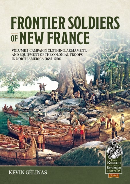 Frontier Soldiers of New France Volume 2 - Campaign Clothing, Armament, and Equipment of the Colonial Troops in North America (1683–1760)