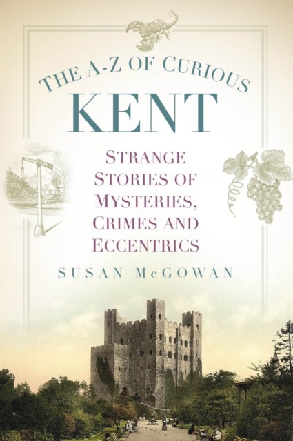 The A-Z of Curious Kent - Strange Stories of Mysteries, Crimes and Eccentrics