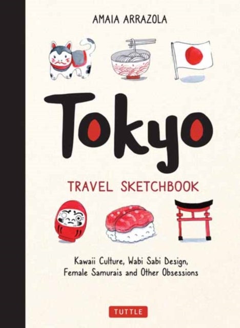 Tokyo Travel Sketchbook - Kawaii Culture, Wabi Sabi Design, Female Samurais and Other Obsessions