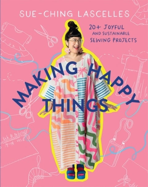 Making Happy Things - 20+ Joyful and Sustainable Sewing Projects