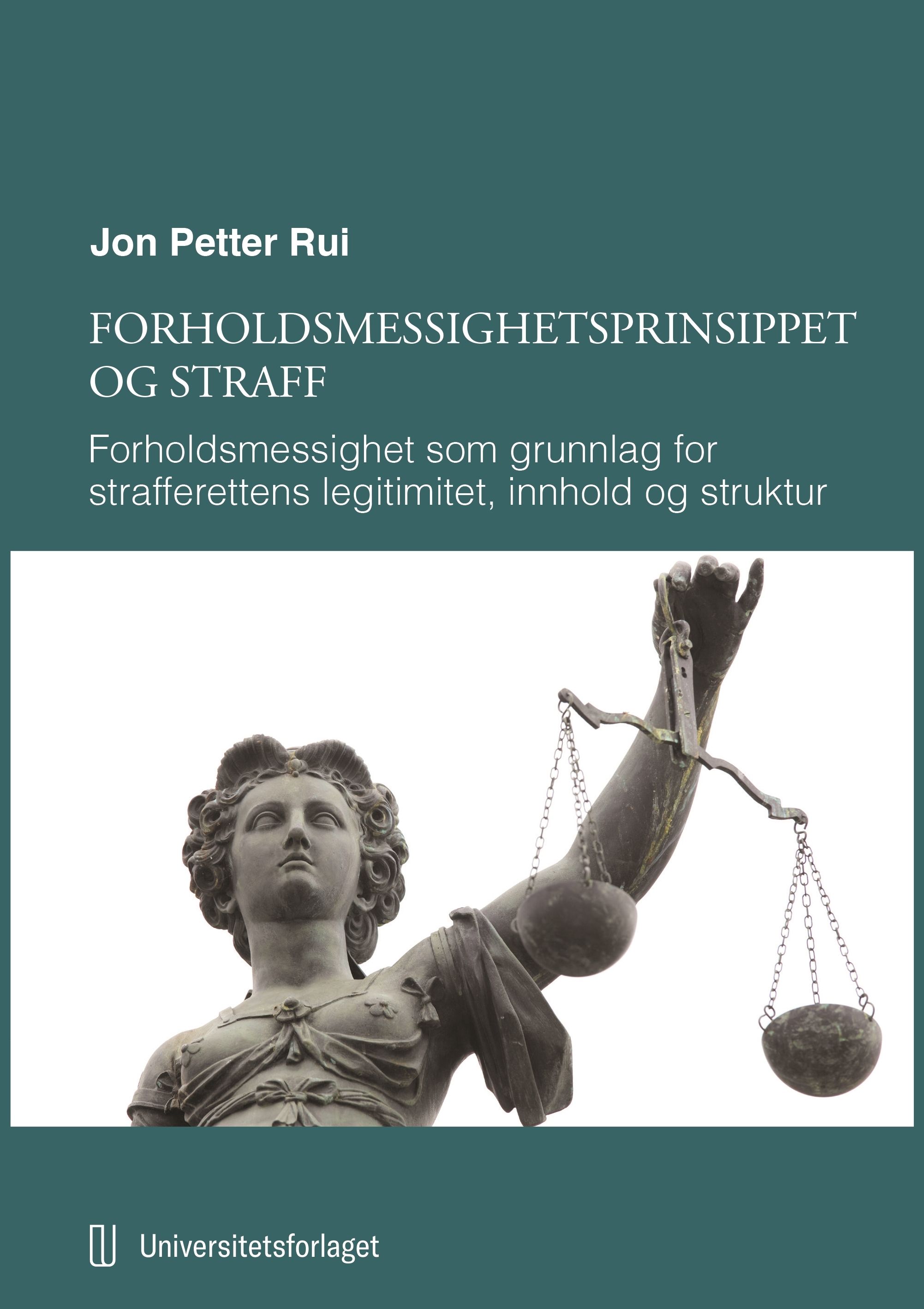 Forholdsmessighetsprinsippet og straff - forholdsmessighet som grunnlag for strafferettens legitimitet, innhold og struktur