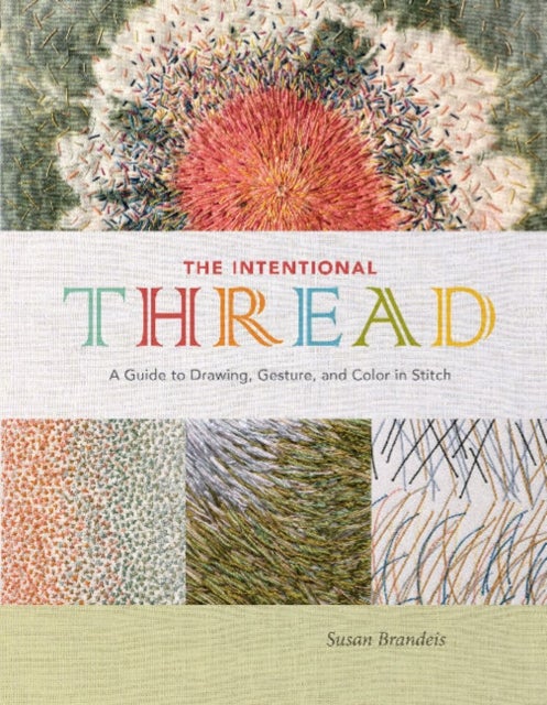 The Intentional Thread - A Guide to Drawing, Gesture, and Color in Stitch