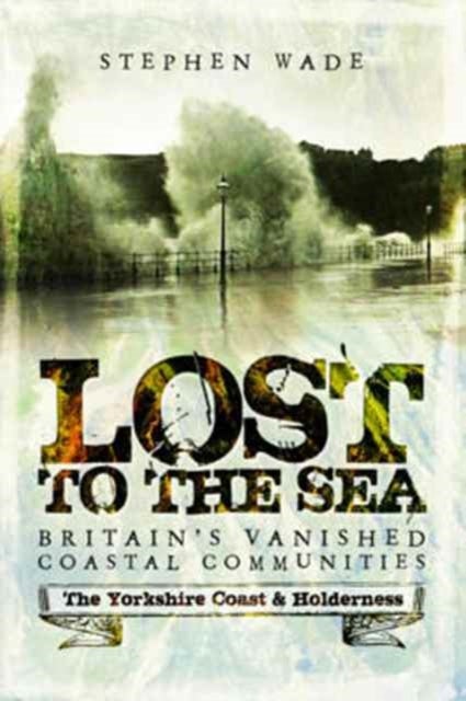 Lost to the Sea - Britain's Vanished Coastal Communities: The Yorkshire Coast & Holderness