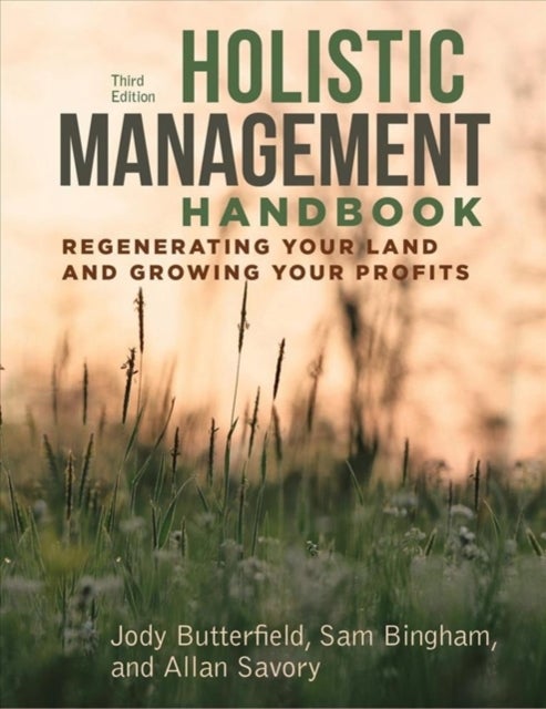 Holistic Management Handbook, Third Edition - Regenerating Your Land and Growing Your Profits