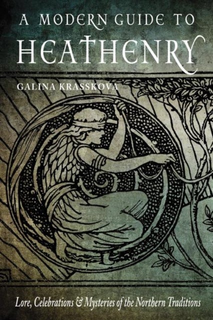 A Modern Guide to Heathenry - Lore, Celebrations, and Mysteries of the Northern Traditions