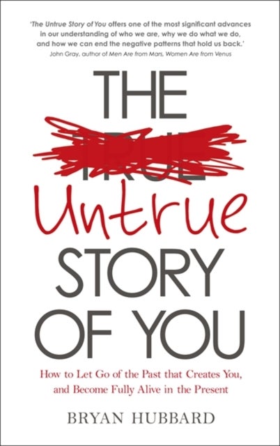 The Untrue Story of You - How to Let Go of the Past that Creates You, and Become Fully Alive in the Present