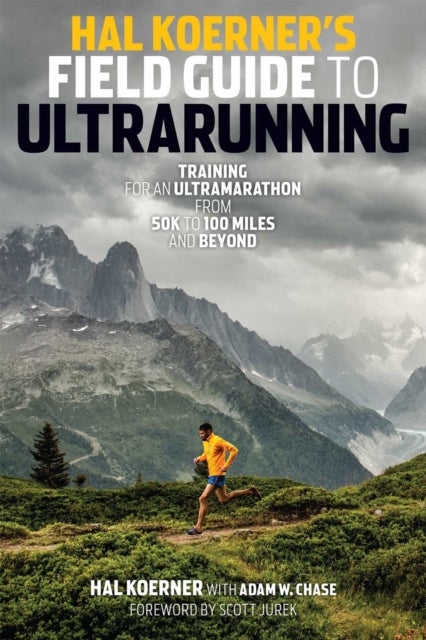 Hal Koerner's Field Guide to Ultrarunning - Training for an Ultramarathon, from 50K to 100 Miles and Beyond