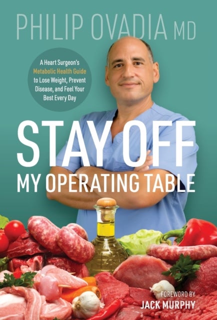 Stay off My Operating Table - A Heart Surgeon's Metabolic Health Guide to Lose Weight, Prevent Disease, and Feel Your Best Every Day
