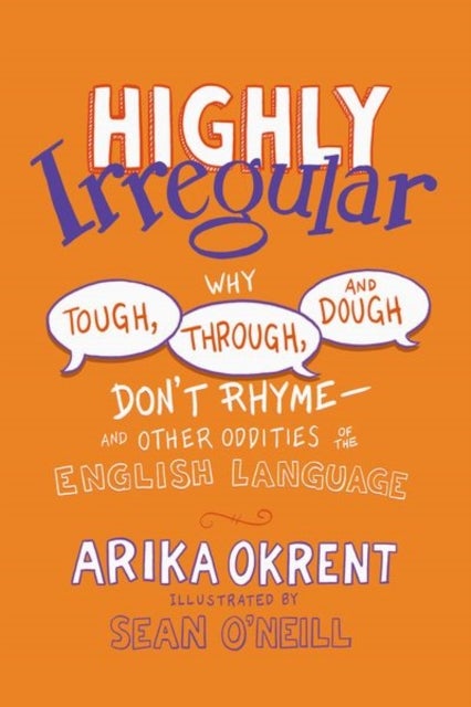 Highly Irregular - Why Tough, Through, and Dough Don't Rhyme—And Other Oddities of the English Language