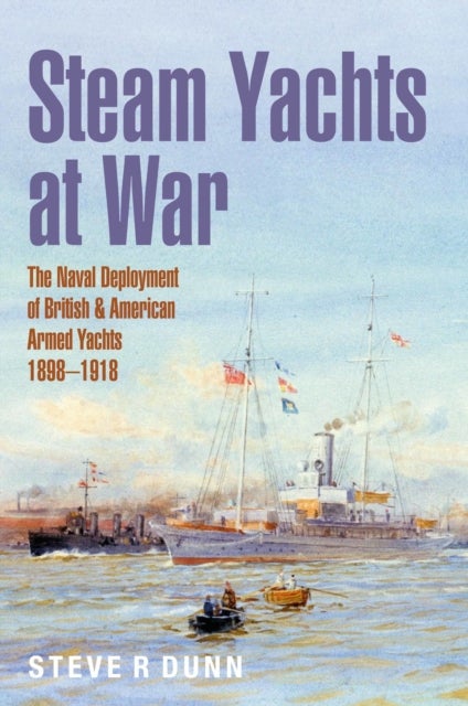 Steam Yachts at War - The Naval Deployment of British & American Yachts, 1898–1918