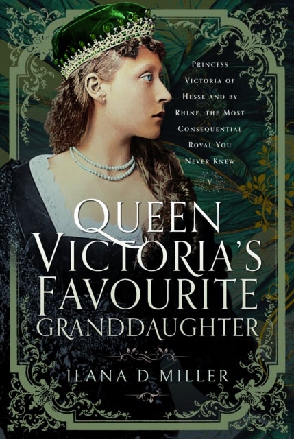 Queen Victoria's Favourite Granddaughter - Princess Victoria of Hesse and by Rhine, the Most Consequential Royal You Never Knew