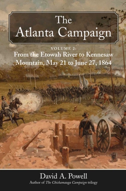 The Atlanta Campaign - Volume 2: From the Etowah River to Kennesaw Mountain, May 21 to June 27, 1864