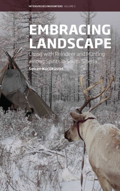 Embracing Landscape - Living with Reindeer and Hunting among Spirits in South Siberia